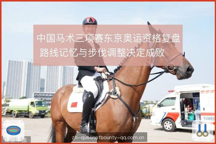 中国马术三项赛东京奥运资格复盘 路线记忆与步伐调整决定成败 中国马术三项赛东京奥运资格复盘 路线记忆与步伐调整决定成败