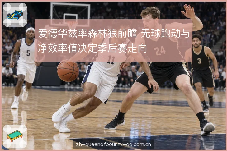 爱德华兹率森林狼前瞻 无球跑动与净效率值决定季后赛走向