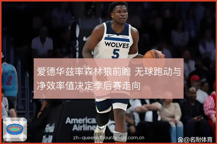 爱德华兹率森林狼前瞻 无球跑动与净效率值决定季后赛走向 爱德华兹率森林狼前瞻 无球跑动与净效率值决定季后赛走向