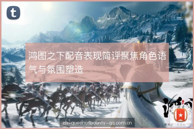 鸿图之下配音表现简评聚焦角色语气与氛围塑造